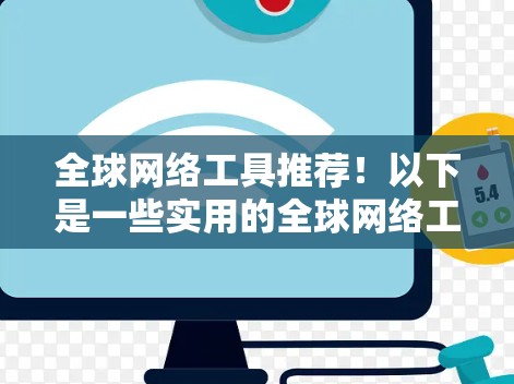 全球网络工具推荐!以下是一些实用的全球网络工具和方法,帮助您在不同情况下高效地进行网络连接和管理 全球网络工具推荐!以下是一些实用的全球网络工具和方法,帮助您在不同情况下高效地进行网络连接和管理