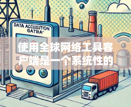 使用全球网络工具客户端是一个系统性的操作,涉及多个模块和功能。以下是详细的步骤指南,帮助你有效地使用该工具 使用全球网络工具客户端是一个系统性的操作,涉及多个模块和功能。以下是详细的步骤指南,帮助你有效地使用该工具
