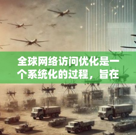 全球网络访问优化是一个系统化的过程,旨在提升网站的访问效率和用户体验。以下是该领域的主要内容和步骤 全球网络访问优化是一个系统化的过程,旨在提升网站的访问效率和用户体验。以下是该领域的主要内容和步骤