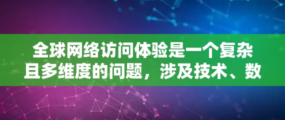 全球网络访问体验是一个复杂且多维度的问题,涉及技术、数据、隐私、用户体验等多个方面。以下是对该主题的详细分析,旨在全面理解其各个方面的影响和挑战 全球网络访问体验是一个复杂且多维度的问题,涉及技术、数据、隐私、用户体验等多个方面。以下是对该主题的详细分析,旨在全面理解其各个方面的影响和挑战