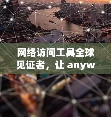 网络访问工具全球见证者，让 anywhere都能访问 anywhere