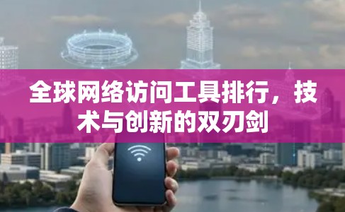 全球网络访问工具排行，技术与创新的双刃剑