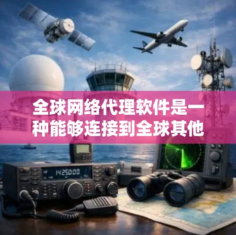 全球网络代理软件是一种能够连接到全球其他地方的网络服务工具,通常由软件或服务提供,帮助用户在全球范围内获取网络连接。以下是一些常见的全球网络代理软件及其功能 全球网络代理软件是一种能够连接到全球其他地方的网络服务工具,通常由软件或服务提供,帮助用户在全球范围内获取网络连接。以下是一些常见的全球网络代理软件及其功能
