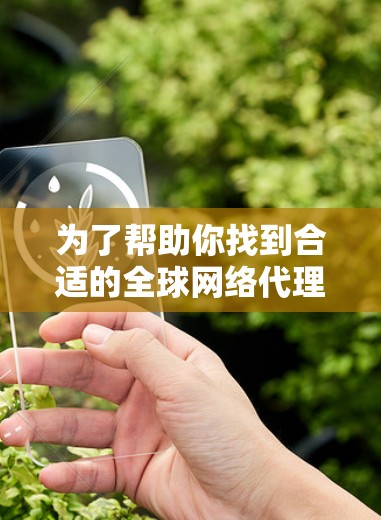 为了帮助你找到合适的全球网络代理平台，以下是一个详细的步骤指南