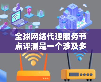 全球网络代理服务节点评测是一个涉及多个技术领域的话题，涵盖网络技术、性能评估、全球分布以及优化策略。以下是一个结构清晰的总结和思考过程