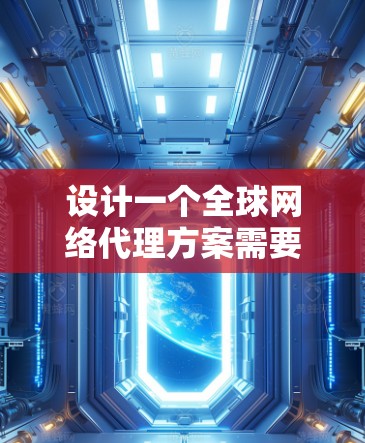 设计一个全球网络代理方案需要综合考虑业务需求、技术选型和实施因素。以下是一个详细的解决方案 设计一个全球网络代理方案需要综合考虑业务需求、技术选型和实施因素。以下是一个详细的解决方案