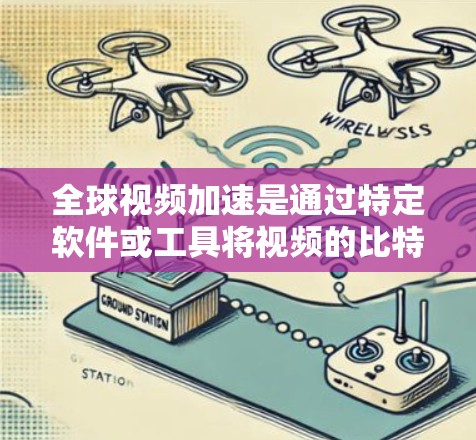 全球视频加速是通过特定软件或工具将视频的比特率提高,从而加快下载速度的流程。以下是一个清晰的步骤指南 全球视频加速是通过特定软件或工具将视频的比特率提高,从而加快下载速度的流程。以下是一个清晰的步骤指南