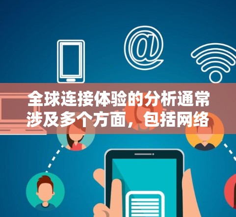 全球连接体验的分析通常涉及多个方面,包括网络速度、覆盖范围、设备普及率、延迟、设备类型(如手机、电脑)以及国家经济、文化等因素的影响。以下是对全球连接体验的分析,涵盖了主要的方面 全球连接体验的分析通常涉及多个方面,包括网络速度、覆盖范围、设备普及率、延迟、设备类型(如手机、电脑)以及国家经济、文化等因素的影响。以下是对全球连接体验的分析,涵盖了主要的方面