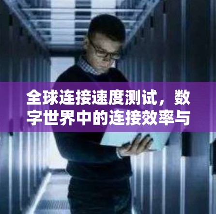 全球连接速度测试，数字世界中的连接效率与未来展望