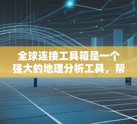 全球连接工具箱是一个强大的地理分析工具,帮助用户处理全球范围内的地理数据。以下是该工具箱的详细解析 全球连接工具箱是一个强大的地理分析工具,帮助用户处理全球范围内的地理数据。以下是该工具箱的详细解析