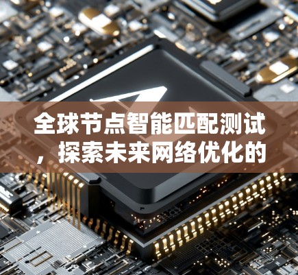 全球节点智能匹配测试，探索未来网络优化的路径