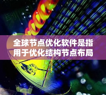 全球节点优化软件是指用于优化结构节点布局以满足设计要求和性能目标的软件工具。以下是一些常用的全球节点优化软件及其特点 全球节点优化软件是指用于优化结构节点布局以满足设计要求和性能目标的软件工具。以下是一些常用的全球节点优化软件及其特点
