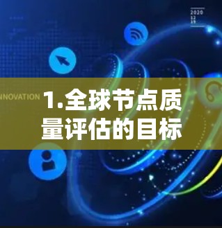 1.全球节点质量评估的目标 1.全球节点质量评估的目标