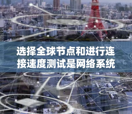 选择全球节点和进行连接速度测试是网络系统设计和优化的重要步骤。以下是详细的步骤和方法 选择全球节点和进行连接速度测试是网络系统设计和优化的重要步骤。以下是详细的步骤和方法