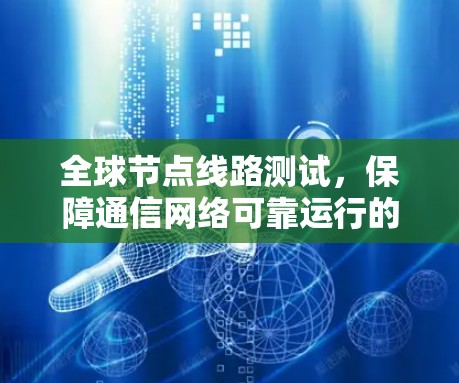 全球节点线路测试，保障通信网络可靠运行的关键措施
