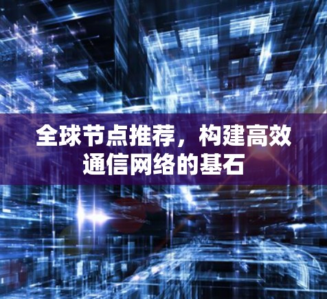 全球节点推荐,构建高效通信网络的基石 全球节点推荐,构建高效通信网络的基石