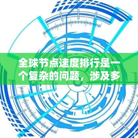全球节点速度排行是一个复杂的问题,涉及多个技术领域。以下是对该问题的系统性解答 全球节点速度排行是一个复杂的问题,涉及多个技术领域。以下是对该问题的系统性解答