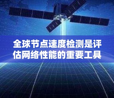全球节点速度检测是评估网络性能的重要工具,尤其适用于实时应用的节点优化。以下是对该过程的详细指南 全球节点速度检测是评估网络性能的重要工具,尤其适用于实时应用的节点优化。以下是对该过程的详细指南