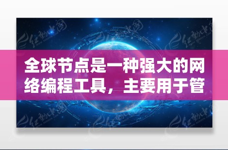 全球节点是一种强大的网络编程工具,主要用于管理多个子节点,控制它们的行为。以下是对全球节点的详细教程,涵盖基本操作、数据传输和调试等核心内容 全球节点是一种强大的网络编程工具,主要用于管理多个子节点,控制它们的行为。以下是对全球节点的详细教程,涵盖基本操作、数据传输和调试等核心内容