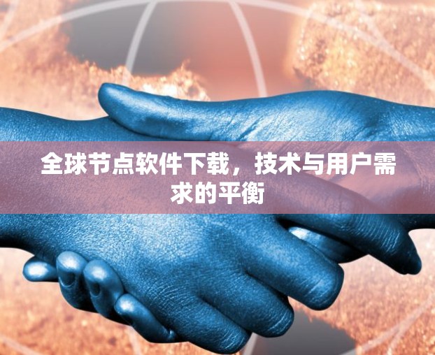 全球节点软件下载,技术与用户需求的平衡 全球节点软件下载,技术与用户需求的平衡