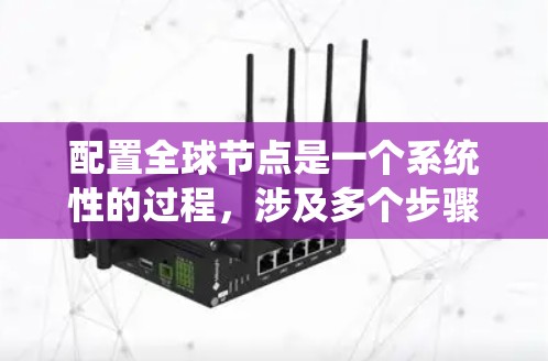 配置全球节点是一个系统性的过程，涉及多个步骤和工具。以下是一个分步指南，帮助你系统性地配置全球节点