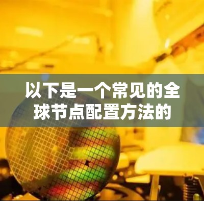 以下是一个常见的全球节点配置方法的步骤 以下是一个常见的全球节点配置方法的步骤