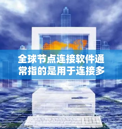 全球节点连接软件通常指的是用于连接多个节点(如服务器、传感器、设备等)的网络连接工具。以下是一些可能涉及全球节点连接的软件推荐 全球节点连接软件通常指的是用于连接多个节点(如服务器、传感器、设备等)的网络连接工具。以下是一些可能涉及全球节点连接的软件推荐