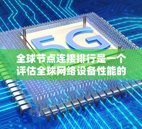 全球节点连接排行是一个评估全球网络设备性能的重要指标,涉及多个关键因素,旨在为网络管理员提供决策依据。以下是对全球节点连接排行的详细总结 全球节点连接排行是一个评估全球网络设备性能的重要指标,涉及多个关键因素,旨在为网络管理员提供决策依据。以下是对全球节点连接排行的详细总结