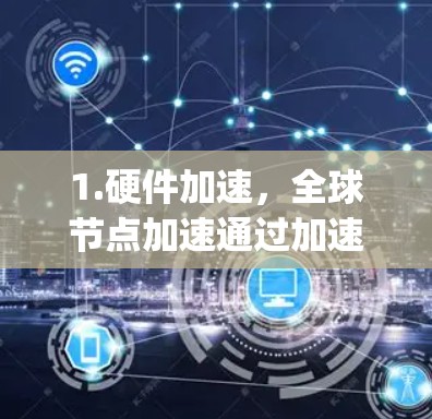 1.硬件加速,全球节点加速通过加速NVIDIA的专用加速处理器(Vega加速体)来提升计算性能,适用于需要高性能计算的场景 1.硬件加速,全球节点加速通过加速NVIDIA的专用加速处理器(Vega加速体)来提升计算性能,适用于需要高性能计算的场景
