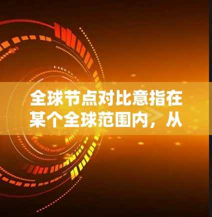 全球节点对比意指在某个全球范围内,从多个节点之间的关系和作用进行对比分析,以发现共同点或差异点。这种对比可能涉及多个领域,例如计算机网络、物流系统、城市规划、生态系统等 全球节点对比意指在某个全球范围内,从多个节点之间的关系和作用进行对比分析,以发现共同点或差异点。这种对比可能涉及多个领域,例如计算机网络、物流系统、城市规划、生态系统等
