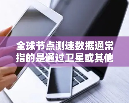 全球节点测速数据通常指的是通过卫星或其他导航设备实时监测地球表面风速变化的测量数据。这些数据广泛用于地球物理学、气象服务、农业研究等领域,帮助分析风向、风速的动态变化以及其对地球环境的影响 全球节点测速数据通常指的是通过卫星或其他导航设备实时监测地球表面风速变化的测量数据。这些数据广泛用于地球物理学、气象服务、农业研究等领域,帮助分析风向、风速的动态变化以及其对地球环境的影响