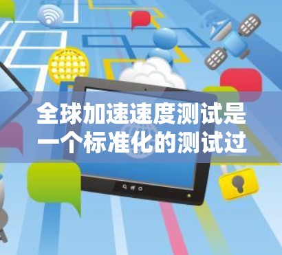 全球加速速度测试是一个标准化的测试过程,旨在比较不同交通工具在紧急刹车或突然加速时的表现,以评估其加速性能。以下是该测试的详细步骤和意义 全球加速速度测试是一个标准化的测试过程,旨在比较不同交通工具在紧急刹车或突然加速时的表现,以评估其加速性能。以下是该测试的详细步骤和意义
