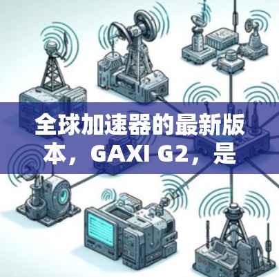 全球加速器的最新版本,GAXI G2,是一款高度适配性的加速器,广泛应用于处理多种任务和设备。以下是其主要特点和优势 全球加速器的最新版本,GAXI G2,是一款高度适配性的加速器,广泛应用于处理多种任务和设备。以下是其主要特点和优势