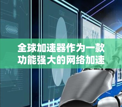 全球加速器作为一款功能强大的网络加速工具,凭借其简洁易用的界面和全面的功能,赢得了大量用户的喜爱。以下是对这款全球加速器的详细评测 全球加速器作为一款功能强大的网络加速工具,凭借其简洁易用的界面和全面的功能,赢得了大量用户的喜爱。以下是对这款全球加速器的详细评测