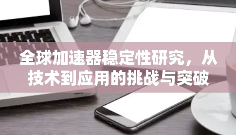 全球加速器稳定性研究,从技术到应用的挑战与突破 全球加速器稳定性研究,从技术到应用的挑战与突破