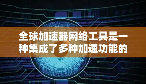全球加速器网络工具是一种集成了多种加速功能的软件或网站,旨在帮助用户在下载过程中加速速度。以下是对这些工具的详细介绍 全球加速器网络工具是一种集成了多种加速功能的软件或网站,旨在帮助用户在下载过程中加速速度。以下是对这些工具的详细介绍