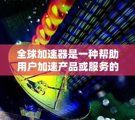 全球加速器是一种帮助用户加速产品或服务的工具,通常用于提升用户体验、降低成本或提高效率。评估全球加速器的体验可以从以下几个方面进行 全球加速器是一种帮助用户加速产品或服务的工具,通常用于提升用户体验、降低成本或提高效率。评估全球加速器的体验可以从以下几个方面进行