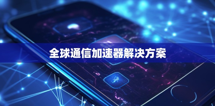 全球通信加速器解决方案 全球通信加速器解决方案