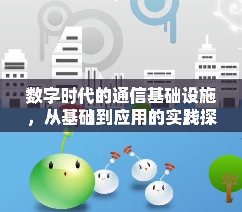 数字时代的通信基础设施,从基础到应用的实践探索 数字时代的通信基础设施,从基础到应用的实践探索