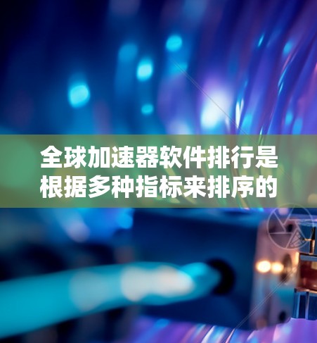全球加速器软件排行是根据多种指标来排序的,常见的指标包括 全球加速器软件排行是根据多种指标来排序的,常见的指标包括