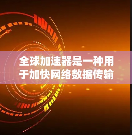 全球加速器是一种用于加快网络数据传输的软件工具，适用于个人、企业或机构的网络优化需求。以下是一步步的教程，帮助您系统地学习和使用全球加速器