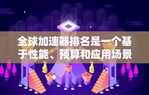 全球加速器排名是一个基于性能、预算和应用场景设计的榜单。根据不同的应用场景和需求,有不同的排名标准和型号选择 全球加速器排名是一个基于性能、预算和应用场景设计的榜单。根据不同的应用场景和需求,有不同的排名标准和型号选择
