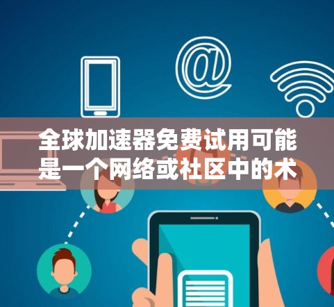 全球加速器免费试用可能是一个网络或社区中的术语,具体含义可能因上下文而异。以下是一些可能的解释 全球加速器免费试用可能是一个网络或社区中的术语,具体含义可能因上下文而异。以下是一些可能的解释