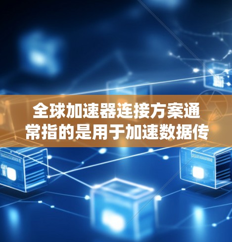 全球加速器连接方案通常指的是用于加速数据传输、交换或处理的设备或系统,尤其是在全球化的背景下,加速器连接方案需要满足不同国家和地区的网络条件。以下是一些全球加速器连接方案的常见设计和考虑因素 全球加速器连接方案通常指的是用于加速数据传输、交换或处理的设备或系统,尤其是在全球化的背景下,加速器连接方案需要满足不同国家和地区的网络条件。以下是一些全球加速器连接方案的常见设计和考虑因素