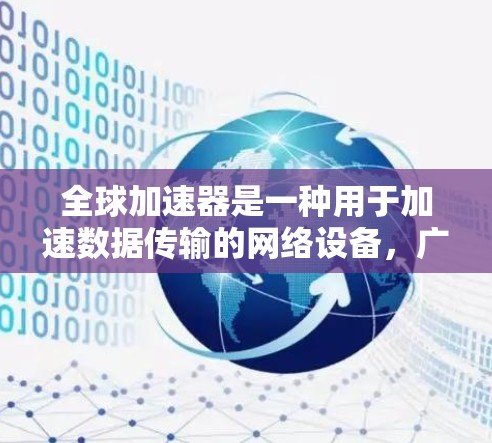 全球加速器是一种用于加速数据传输的网络设备，广泛应用于手机、电脑之间的数据交换。为了帮助您找到全球加速器的官方网站，以下是一些主要的加速器网站和资源