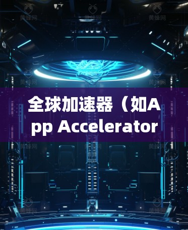 全球加速器(如App Accelerator)是用于加速应用在不同设备上的功能工具。以下是关于全球加速器的版本更新的常见信息 全球加速器(如App Accelerator)是用于加速应用在不同设备上的功能工具。以下是关于全球加速器的版本更新的常见信息
