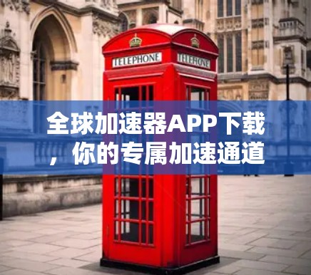 全球加速器APP下载,你的专属加速通道 全球加速器APP下载,你的专属加速通道