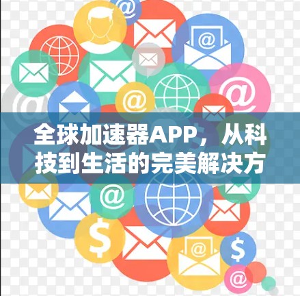 全球加速器APP,从科技到生活的完美解决方案 全球加速器APP,从科技到生活的完美解决方案