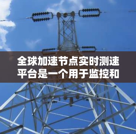 全球加速节点实时测速平台是一个用于监控和分析加速节点网络性能的工具,旨在帮助管理员及时发现和解决问题。以下是对该平台的详细解答 全球加速节点实时测速平台是一个用于监控和分析加速节点网络性能的工具,旨在帮助管理员及时发现和解决问题。以下是对该平台的详细解答