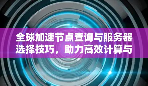 全球加速节点查询与服务器选择技巧，助力高效计算与数据处理